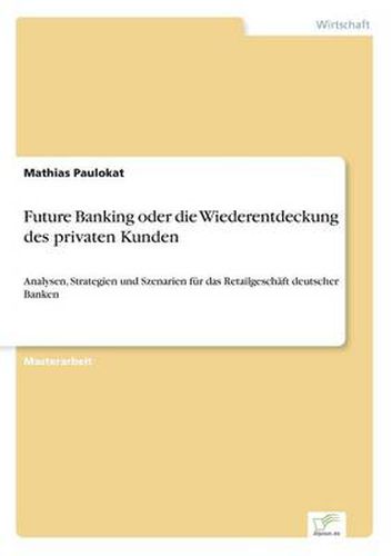 Cover image for Future Banking oder die Wiederentdeckung des privaten Kunden: Analysen, Strategien und Szenarien fur das Retailgeschaft deutscher Banken