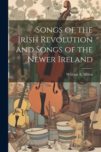 Cover image for Songs of the Irish Revolution and Songs of the Newer Ireland