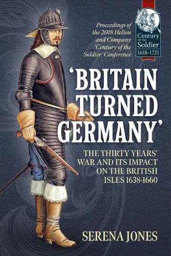 Cover image for 'Britain Turned Germany': the Thirty Years' War and its Impact on the British Isles 1638-1660: Proceedings of the 2018 Helion and Company 'Century of the Soldier' Conference