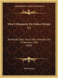 Cover image for Vita E Memorie de Felice Orsini V1: Precedute Dalla Storia Dell' Attentato del 14 Gennaio 1858 (1864)