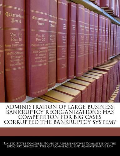 Cover image for Administration of Large Business Bankruptcy Reorganizations