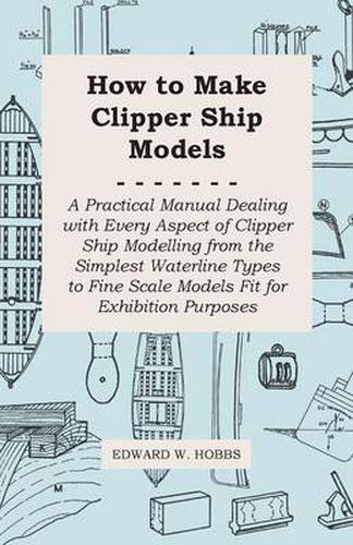 Cover image for How to Make Clipper Ship Models - A Practical Manual Dealing With Every Aspect of Clipper Ship Modelling From the Simplest Vaterline Types to Fine Scale Models Fit for Exhibition Purposes