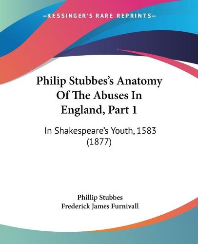 Philip Stubbes's Anatomy of the Abuses in England, Part 1: In Shakespeare's Youth, 1583 (1877)