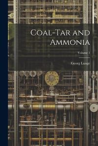 Cover image for Coal-Tar and Ammonia; Volume 1