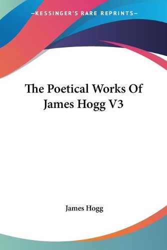 Cover image for The Poetical Works of James Hogg V3
