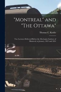 Cover image for Montreal and The Ottawa [microform]: Two Lectures Delivered Before the Mechanics Institute of Montreal, in January, 1853 and 1854