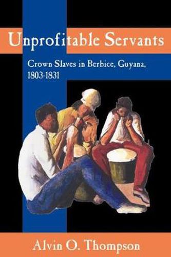 Cover image for Unprofitable Servants: Crown Slaves in Berbice, Guyana, 1803-1831