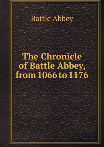 Cover image for The Chronicle of Battle Abbey, from 1066 to 1176