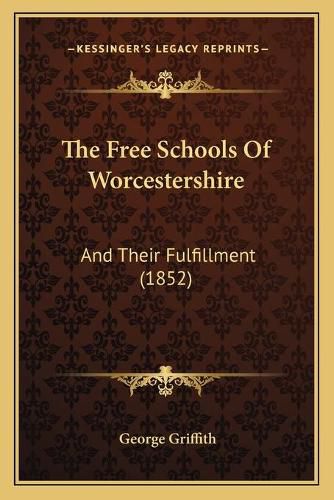 Cover image for The Free Schools of Worcestershire: And Their Fulfillment (1852)
