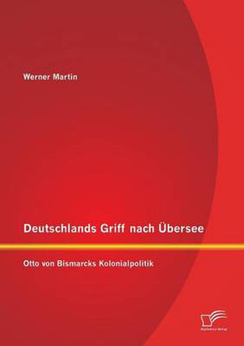 Deutschlands Griff nach UEbersee: Otto von Bismarcks Kolonialpolitik