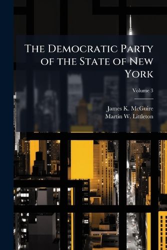 Cover image for The Democratic Party of the State of New York: A History of the Origin, Growth, and Achievements of the Democratic Party of the State of New York, Including a History of Tammany Hall in Its Relation to State Politics