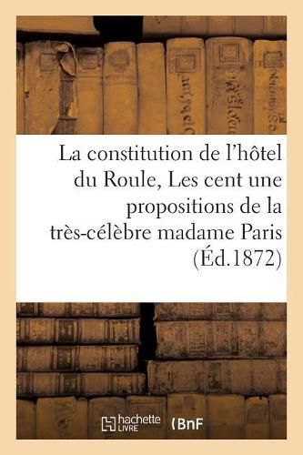 Cover image for La Constitution de l'Hotel Du Roule Ou Les Cent Une Propositions de la Tres-Celebre Madame Paris