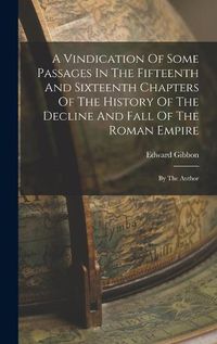 Cover image for A Vindication Of Some Passages In The Fifteenth And Sixteenth Chapters Of The History Of The Decline And Fall Of The Roman Empire