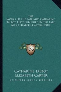 Cover image for The Works of the Late Miss Catharine Talbot, First Published by the Late Mrs. Elizabeth Carter (1809)