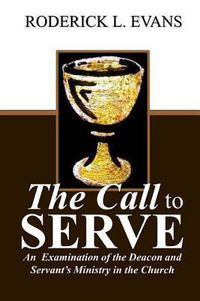 Cover image for The Call to Serve: An Examination of the Deacon and Servant's Ministry in the Church