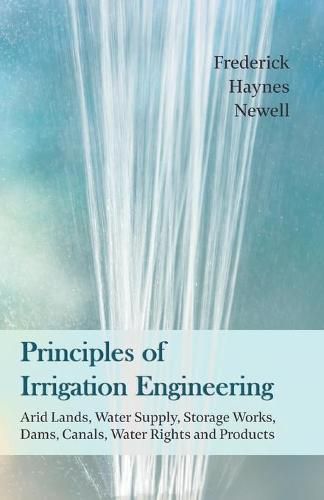 Cover image for Principles of Irrigation Engineering - Arid Lands, Water Supply, Storage Works, Dams, Canals, Water Rights and Products