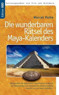 Cover image for Die wunderbaren Ratsel des Maya-Kalenders: Mathematik und Astronomie, Geschichte und Mystik, der Klimawandel und erstaunliche Zusammenhange- erwartet uns ein neues Zeitalter?