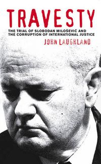 Cover image for Travesty: The Trial of Slobodan Milosevic and the Corruption of International Justice