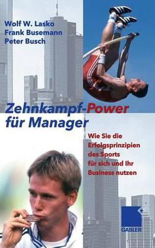 Zehnkampf-Power fur Manager: Wie Sie die Erfolgsprinzipien des Sports fur sich und lhr Business nutzen