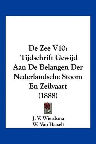 Cover image for de Zee V10: Tijdschrift Gewijd Aan de Belangen Der Nederlandsche Stoom En Zeilvaart (1888)