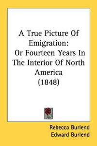 Cover image for A True Picture Of Emigration: Or Fourteen Years In The Interior Of North America (1848)