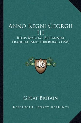 Cover image for Anno Regni Georgii III: Regis Magnae Britanniae, Franciae, and Hiberniae (1798)