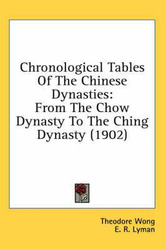 Chronological Tables of the Chinese Dynasties: From the Chow Dynasty to the Ching Dynasty (1902)