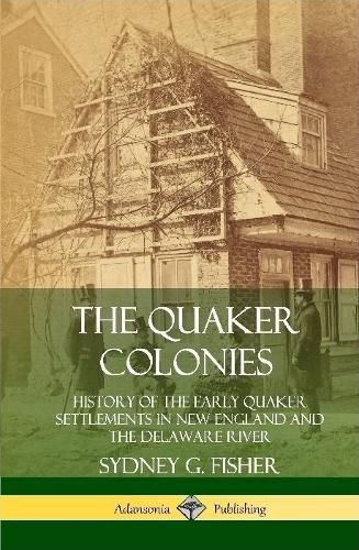 The Quaker Colonies: History of the Early Quaker Settlements in New England and the Delaware River (Hardcover)