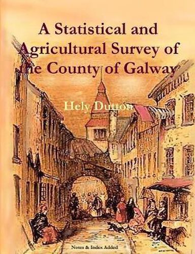 A Statistical and Agricultural Survey of the County of Galway: With Observations on the Means of Improvement; Drawn Up for the Consideration, and by the Direction of the Royal Dublin Society