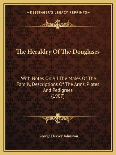 The Heraldry of the Douglases: With Notes on All the Males of the Family, Descriptions of the Arms, Plates and Pedigrees (1907)