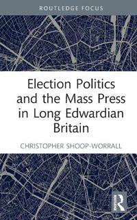 Cover image for Election Politics and the Mass Press in Long Edwardian Britain