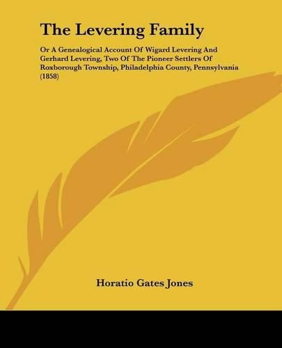 Cover image for The Levering Family: Or a Genealogical Account of Wigard Levering and Gerhard Levering, Two of the Pioneer Settlers of Roxborough Township, Philadelphia County, Pennsylvania (1858)