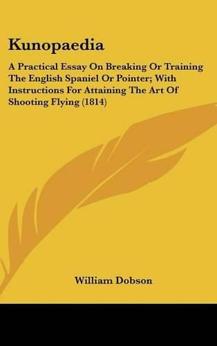 Cover image for Kunopaedia: A Practical Essay on Breaking or Training the English Spaniel or Pointer; With Instructions for Attaining the Art of Shooting Flying (1814)