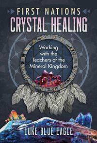 Cover image for First Nations Crystal Healing: Working with the Teachers of the Mineral Kingdom