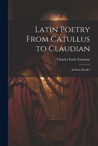 Cover image for Latin Poetry From Catullus to Claudian