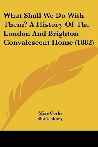 Cover image for What Shall We Do with Them? a History of the London and Brighton Convalescent Home (1882)