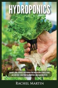 Cover image for Hydroponics: Beginner's Guide to Quickly Start Growing Your Own Vegetables, Fruits, & Herbs And Learn How to Build Your Own Hydroponics Home Gardening System