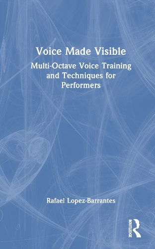 Cover image for Voice Made Visible: Multi-Octave Voice Training and Techniques for Performers