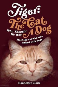 Cover image for Tiger: The Cat Who Thought He was a Dog: Meet the cat who was raised with dogs