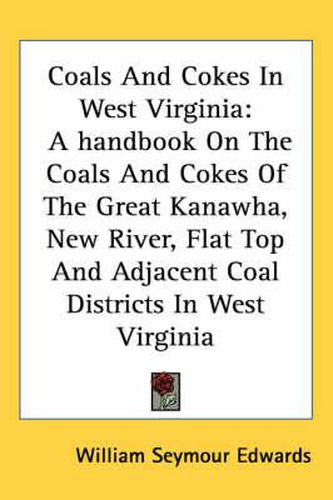 Cover image for Coals and Cokes in West Virginia: A Handbook on the Coals and Cokes of the Great Kanawha, New River, Flat Top and Adjacent Coal Districts in West Virginia