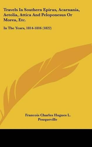 Travels in Southern Epirus, Acarnania, Aetolia, Attica and Peloponesus or Morea, Etc.: In the Years, 1814-1816 (1822)