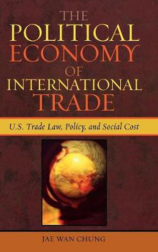 Cover image for The Political Economy of International Trade: U.S. Trade Laws, Policy, and Social Cost