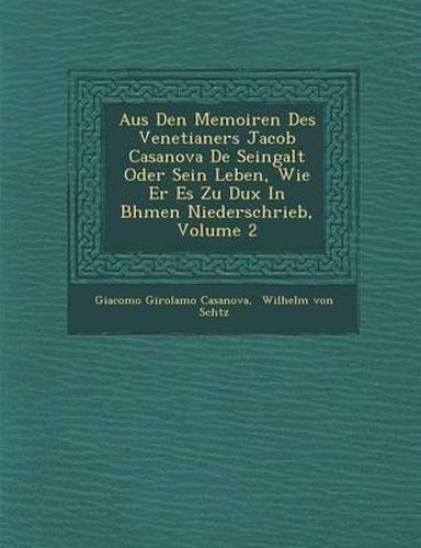 Aus Den Memoiren Des Venetianers Jacob Casanova de Seingalt Oder Sein Leben, Wie Er Es Zu Dux in B Hmen Niederschrieb, Volume 2