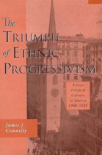 Cover image for The Triumph of Ethnic Progressivism: Urban Political Culture in Boston, 1900-1925