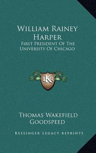 William Rainey Harper: First President of the University of Chicago