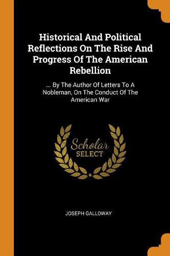 Historical and Political Reflections on the Rise and Progress of the American Rebellion: ... by the Author of Letters to a Nobleman, on the Conduct of the American War