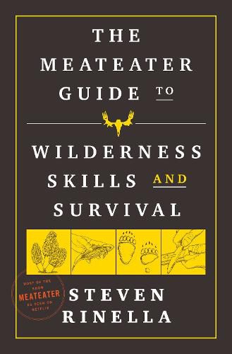 The MeatEater Guide to Wilderness Skills and Survival: Essential Wilderness and Survival Skills for Hunters, Anglers, Hikers, and Anyone Spending Time in the Wild