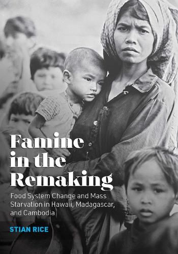 Cover image for Famine in the Remaking: Food System Change and Mass Starvation in Hawaii, Madagascar, and Cambodia