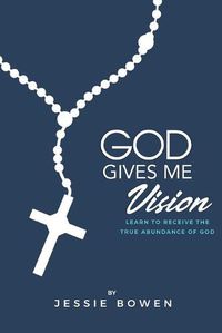 Cover image for God Gives Me Vision: Learn to Receive the True Abundance of God: Learn to Accept