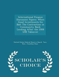 Cover image for International Finance Discussion Papers: When Good Investments Go Bad: The Contraction in Community Bank Lending After the 2008 Gse Takeover - Scholar's Choice Edition